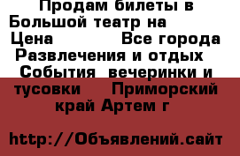 Продам билеты в Большой театр на 09.06. › Цена ­ 3 600 - Все города Развлечения и отдых » События, вечеринки и тусовки   . Приморский край,Артем г.